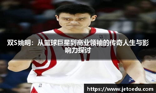 双S姚明：从篮球巨星到商业领袖的传奇人生与影响力探讨