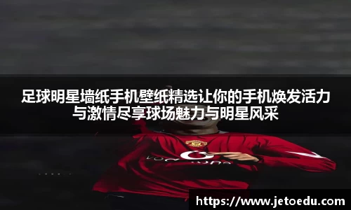 足球明星墙纸手机壁纸精选让你的手机焕发活力与激情尽享球场魅力与明星风采
