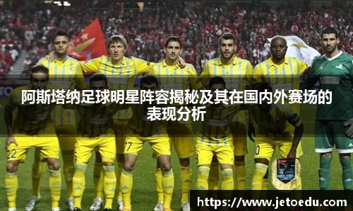 阿斯塔纳足球明星阵容揭秘及其在国内外赛场的表现分析