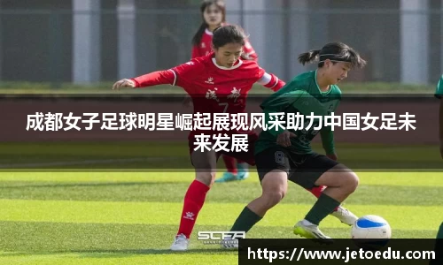 成都女子足球明星崛起展现风采助力中国女足未来发展