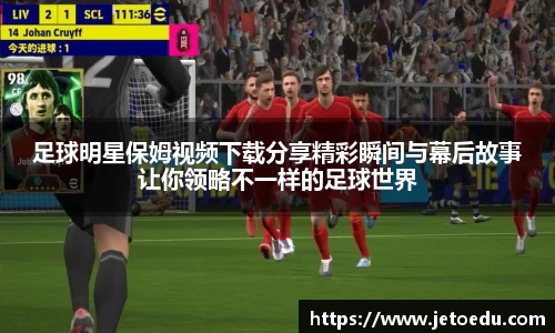 足球明星保姆视频下载分享精彩瞬间与幕后故事让你领略不一样的足球世界