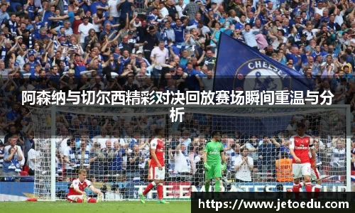 阿森纳与切尔西精彩对决回放赛场瞬间重温与分析