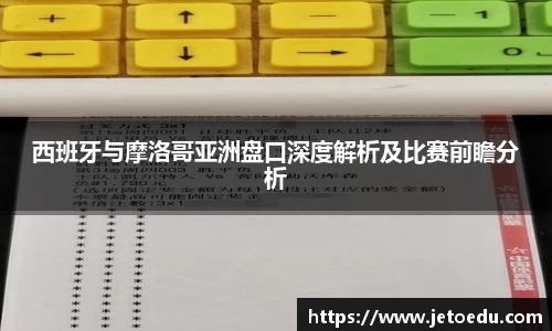 西班牙与摩洛哥亚洲盘口深度解析及比赛前瞻分析