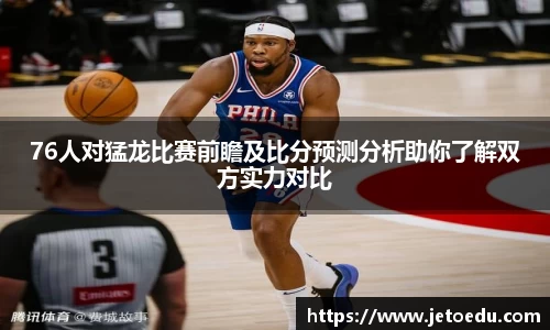 76人对猛龙比赛前瞻及比分预测分析助你了解双方实力对比