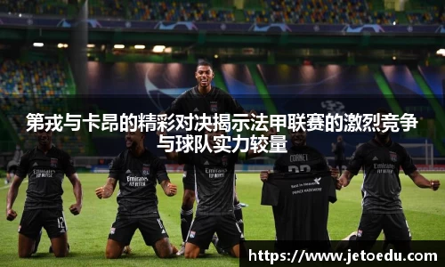 第戎与卡昂的精彩对决揭示法甲联赛的激烈竞争与球队实力较量