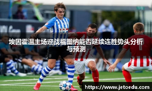 埃因霍温主场迎战福图纳能否延续连胜势头分析与预测