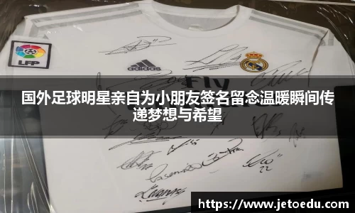 国外足球明星亲自为小朋友签名留念温暖瞬间传递梦想与希望
