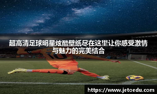 超高清足球明星炫酷壁纸尽在这里让你感受激情与魅力的完美结合